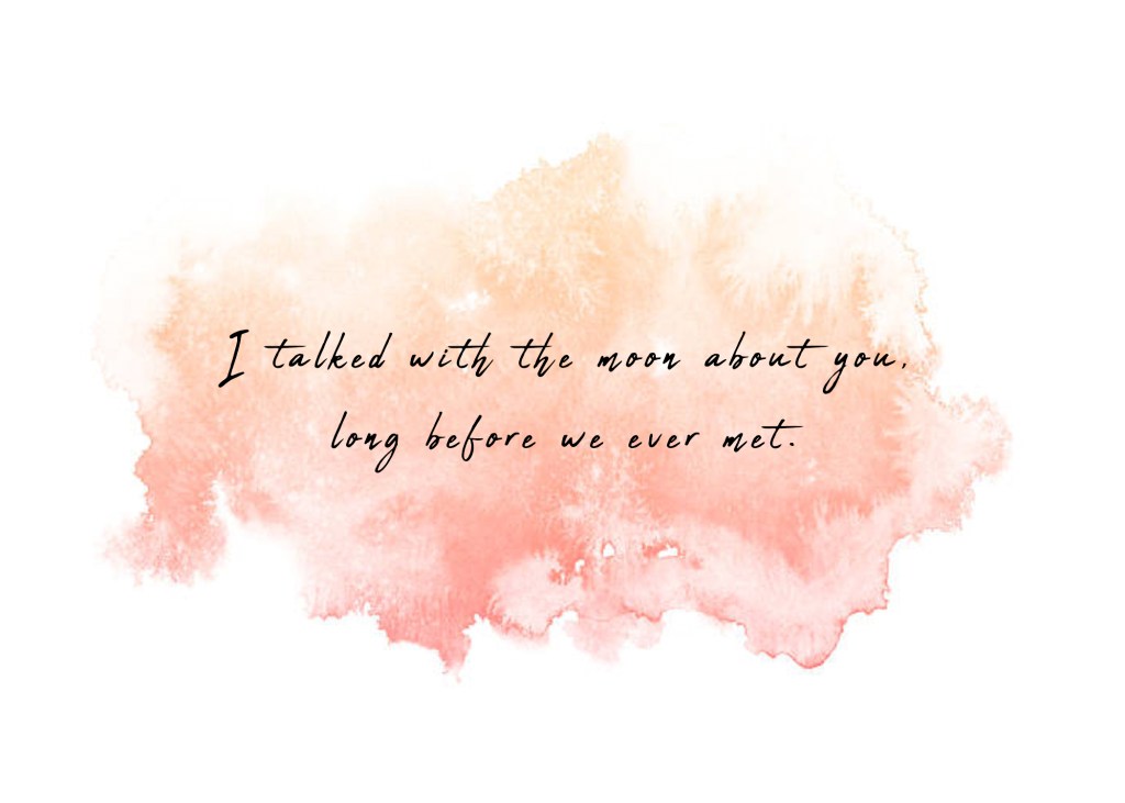 I talked with the moon about you, long before we met. 