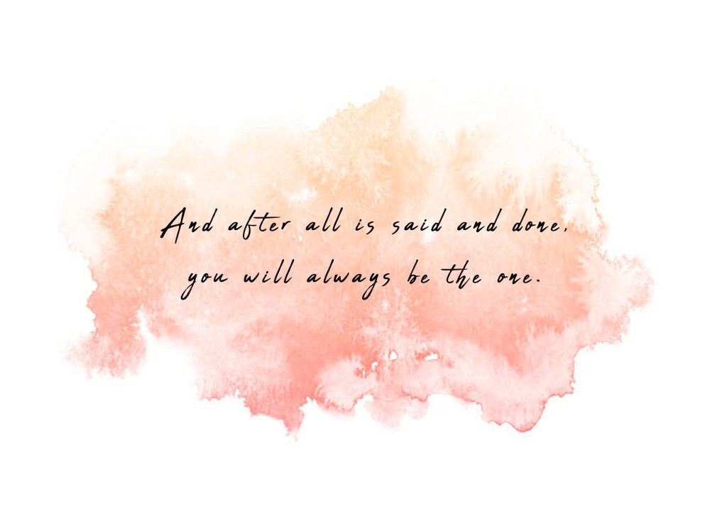 And after all is said and done, you will always be the one. 