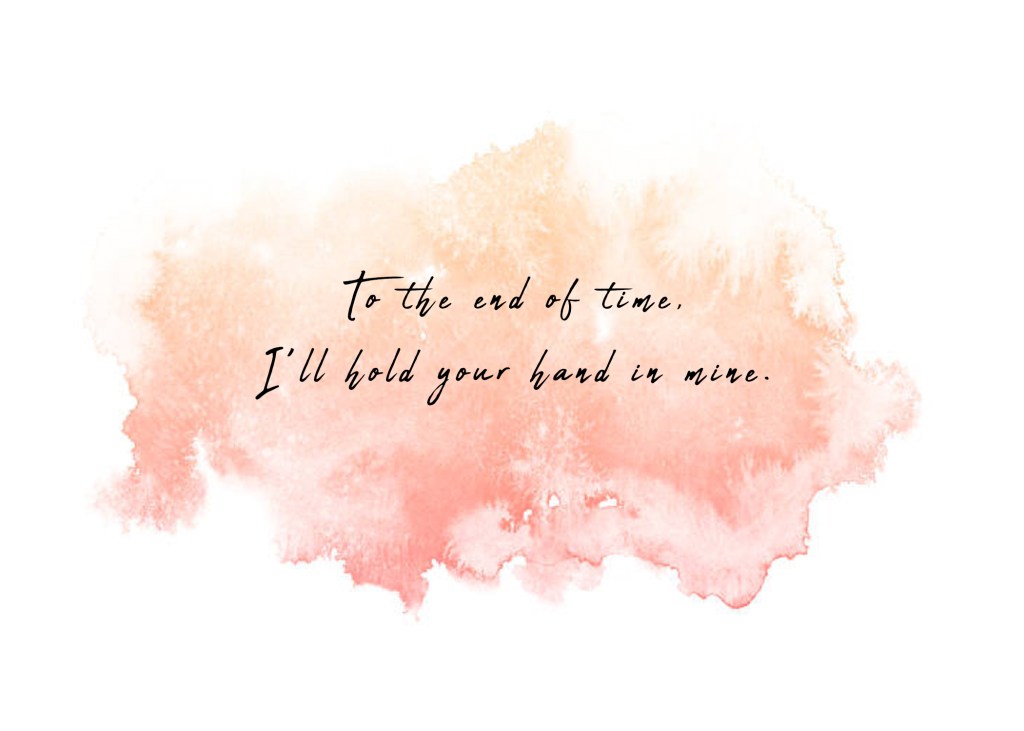 To the end of time, I’ll hold your hand in mine. 